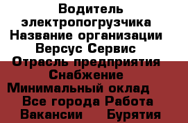 Водитель электропогрузчика › Название организации ­ Версус Сервис › Отрасль предприятия ­ Снабжение › Минимальный оклад ­ 1 - Все города Работа » Вакансии   . Бурятия респ.